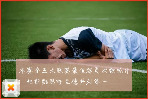本赛季五大联赛最佳球员次数统计：帕斯凯恩哈兰德并列第一