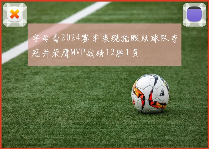 字母哥2024赛季表现抢眼助球队夺冠并荣膺MVP战绩12胜1负