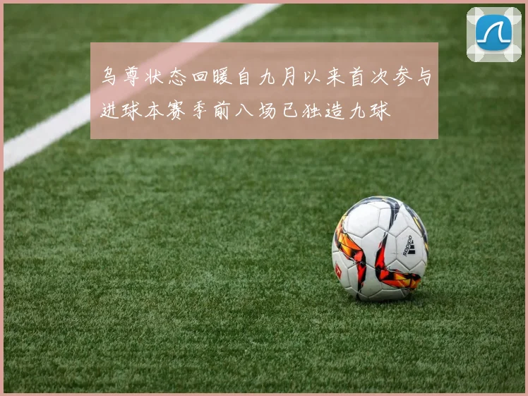 乌尊状态回暖自九月以来首次参与进球本赛季前八场已独造九球