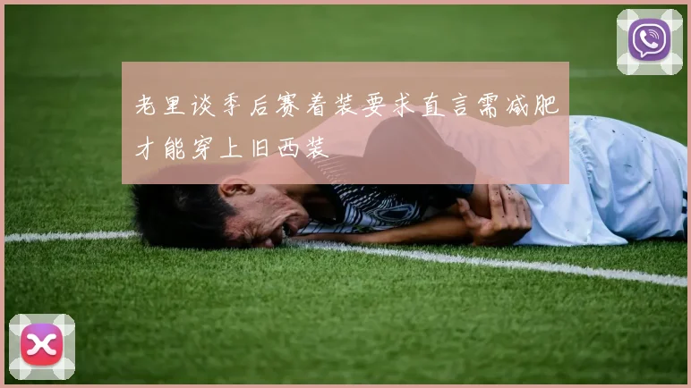 老里谈季后赛着装要求直言需减肥才能穿上旧西装