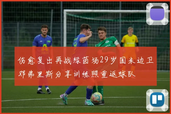 伤愈复出再战绿茵场29岁国米边卫邓弗里斯分享训练照重返球队