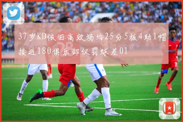 37岁KD依旧高效场均25分5板4助1帽接近180俱乐部仅罚球差01