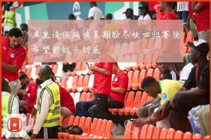 库里谈伤病恢复期盼尽快回归赛场希望能战斗到底