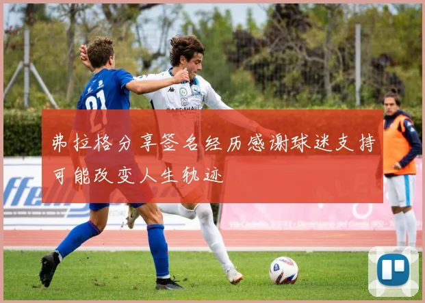 弗拉格分享签名经历感谢球迷支持可能改变人生轨迹