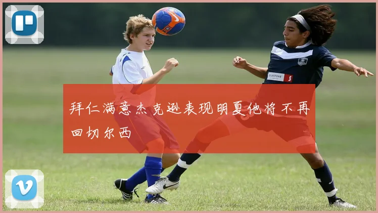 拜仁满意杰克逊表现明夏他将不再回切尔西