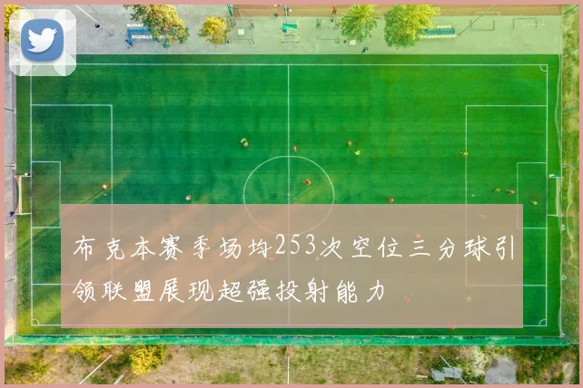 布克本赛季场均253次空位三分球引领联盟展现超强投射能力
