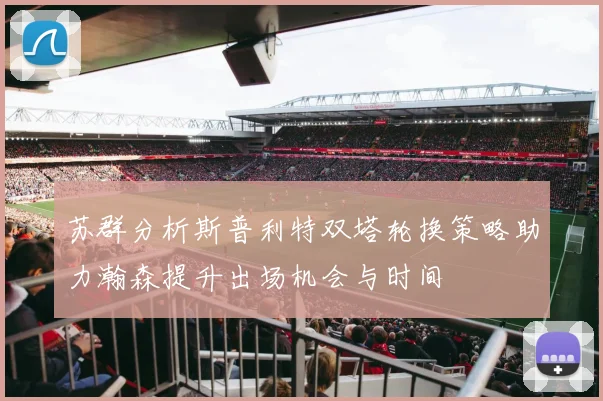苏群分析斯普利特双塔轮换策略助力瀚森提升出场机会与时间