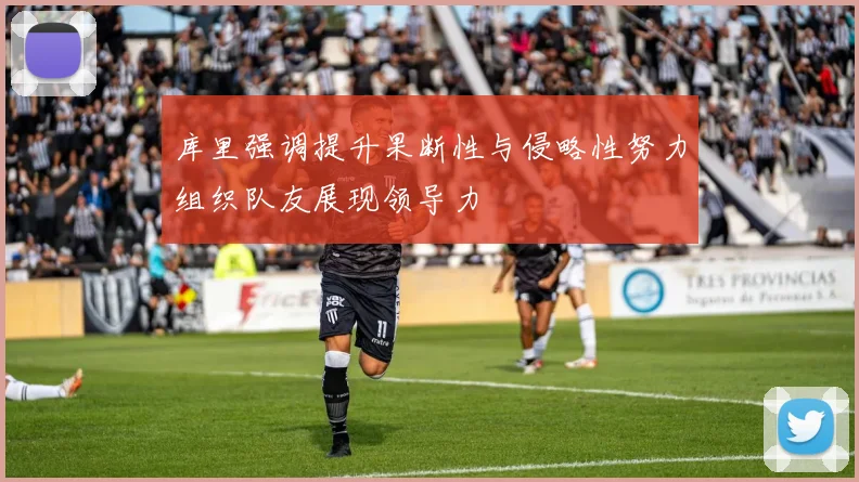 库里强调提升果断性与侵略性努力组织队友展现领导力