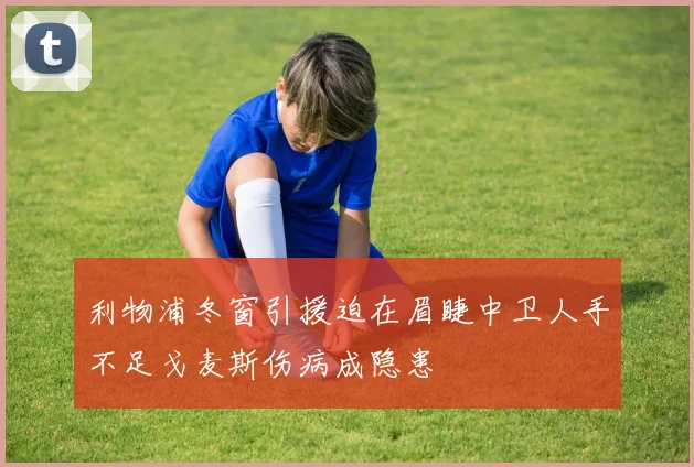 利物浦冬窗引援迫在眉睫中卫人手不足戈麦斯伤病成隐患