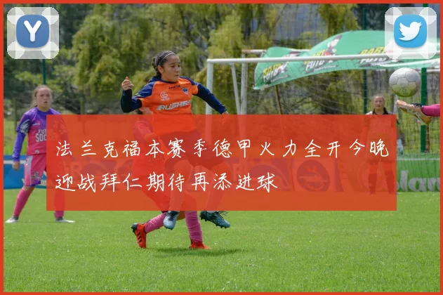法兰克福本赛季德甲火力全开今晚迎战拜仁期待再添进球