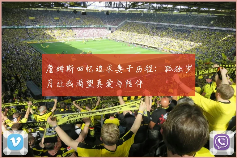 詹姆斯回忆追求妻子历程：孤独岁月让我渴望真爱与陪伴