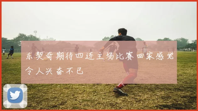 东契奇期待四连主场比赛回家感觉令人兴奋不已
