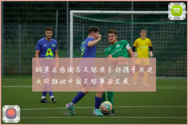 铜梁龙感谢各足球俱乐部携手共进共同推动中国足球事业发展