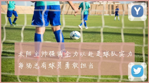太阳主帅强调全力以赴是球队实力每场总有球员勇敢担当