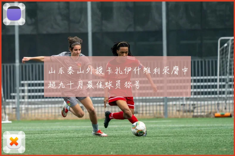 山东泰山外援卡扎伊什维利荣膺中超九十月最佳球员称号