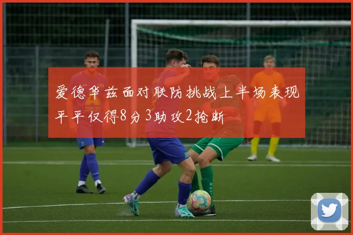 爱德华兹面对联防挑战上半场表现平平仅得8分3助攻2抢断