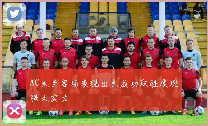 AC米兰客场表现出色成功取胜展现强大实力