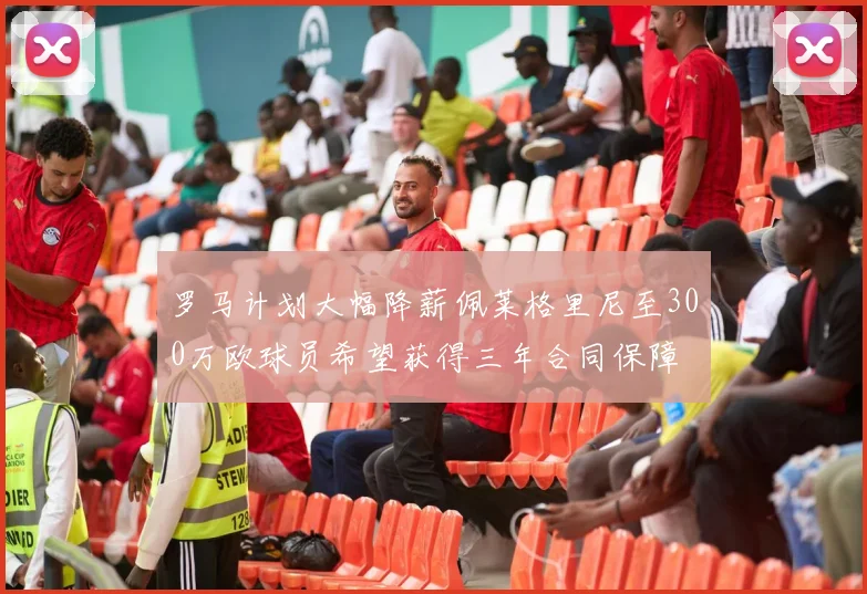 罗马计划大幅降薪佩莱格里尼至300万欧球员希望获得三年合同保障