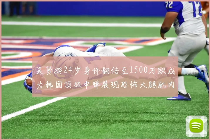 吴贤揆24岁身价翻倍至1500万欧成为韩国顶级中锋展现恐怖大腿肌肉