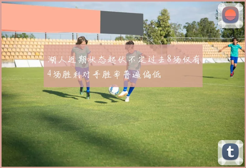 湖人近期状态起伏不定过去8场仅有4场胜利对手胜率普遍偏低